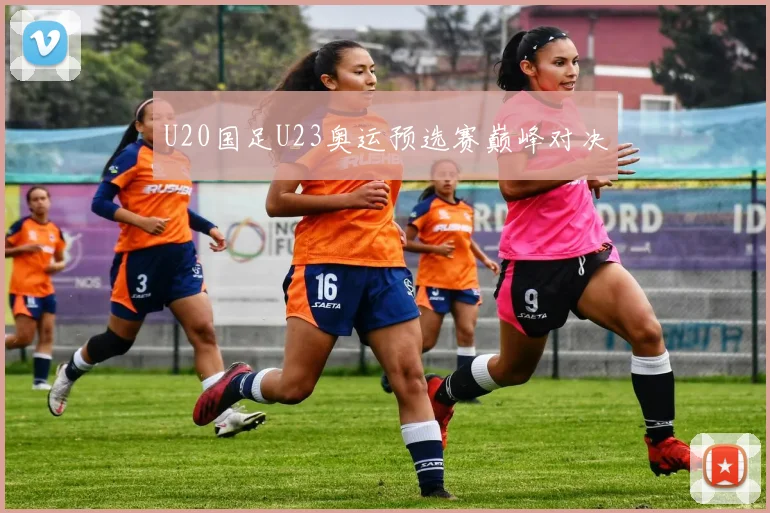 U20国足U23奥运预选赛巅峰对决