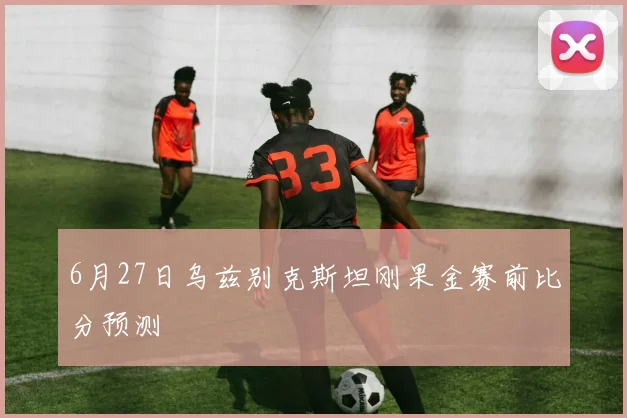 6月27日乌兹别克斯坦刚果金赛前比分预测
