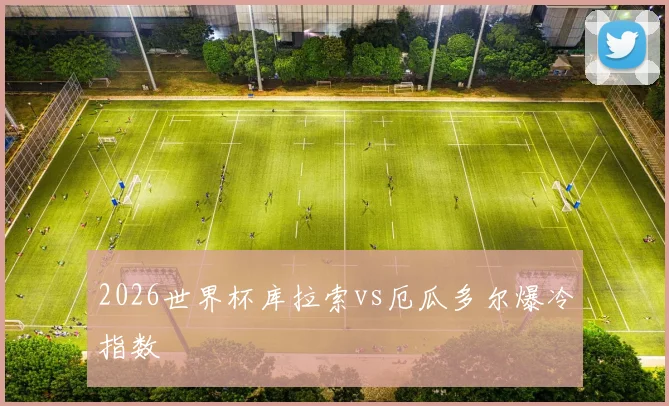 2026世界杯库拉索vs厄瓜多尔爆冷指数