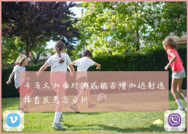 卡马文加面对挪威能否增加远射选择首发悬念分析