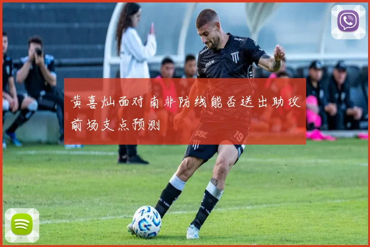 黄喜灿面对南非防线能否送出助攻前场支点预测