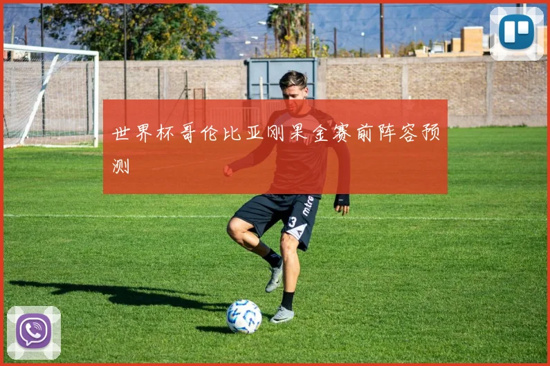 世界杯哥伦比亚刚果金赛前阵容预测