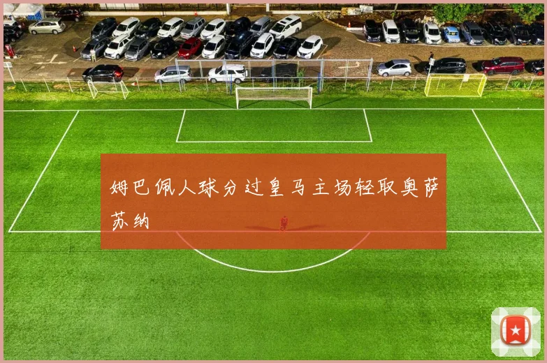 姆巴佩人球分过皇马主场轻取奥萨苏纳
