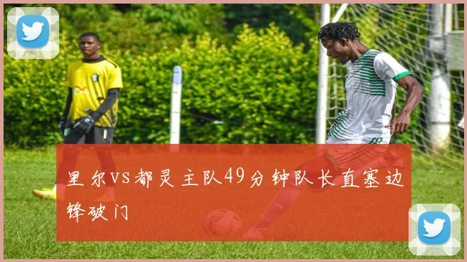 里尔vs都灵主队49分钟队长直塞边锋破门