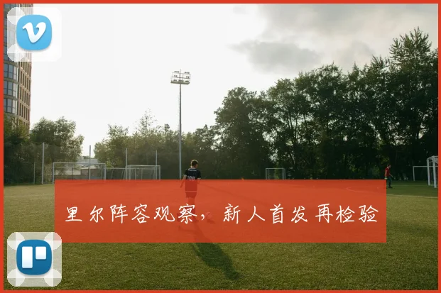 里尔阵容观察，新人首发再检验