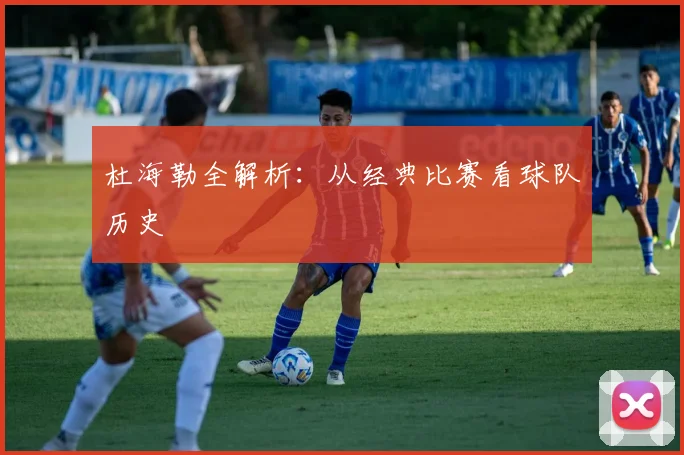 杜海勒全解析：从经典比赛看球队历史