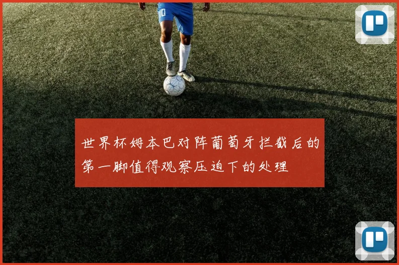 世界杯姆本巴对阵葡萄牙拦截后的第一脚值得观察压迫下的处理