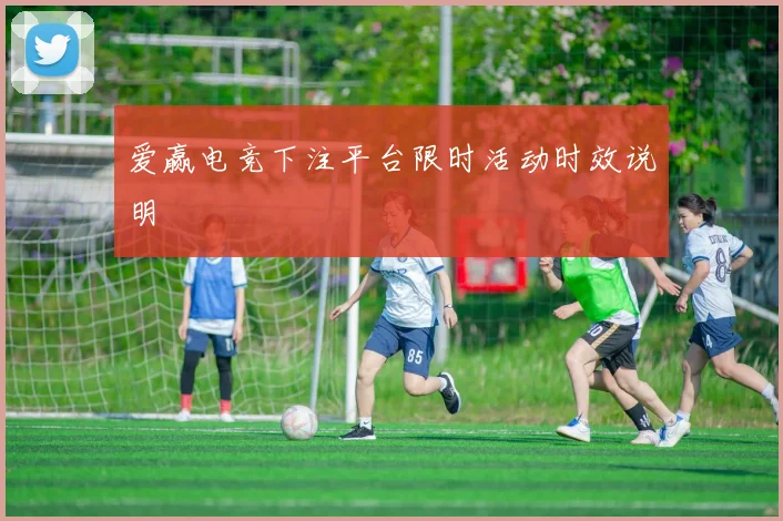 爱赢电竞下注平台限时活动时效说明