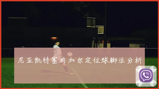 尼亚凯特塞内加尔定位球脚法分析