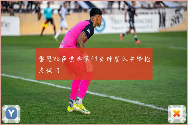 雷恩vs萨索洛第44分钟客队中锋抢点破门