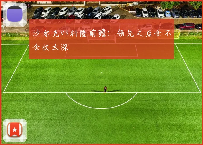 沙尔克vs科隆前瞻：领先之后会不会收太深