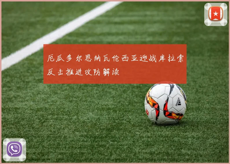 厄瓜多尔恩纳瓦伦西亚迎战库拉索反击推进攻防解读