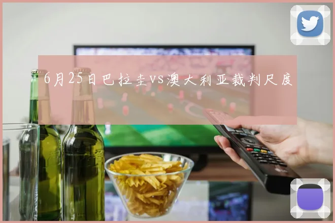 6月25日巴拉圭vs澳大利亚裁判尺度