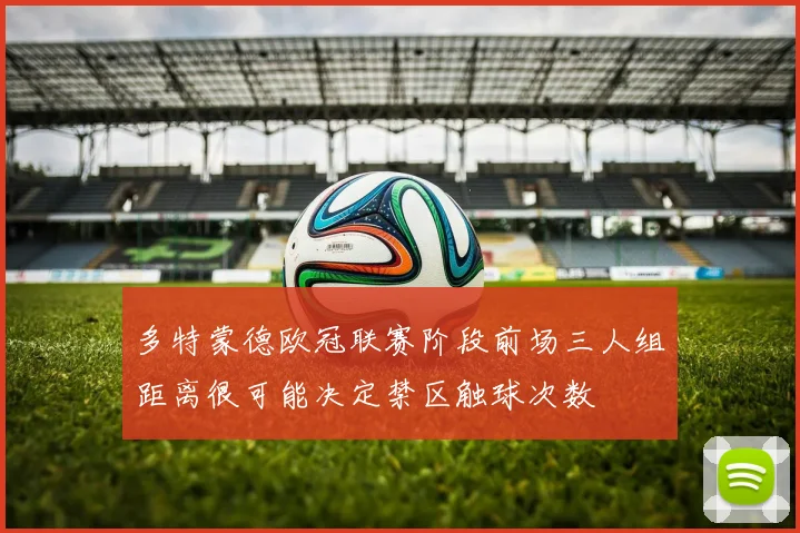 多特蒙德欧冠联赛阶段前场三人组距离很可能决定禁区触球次数