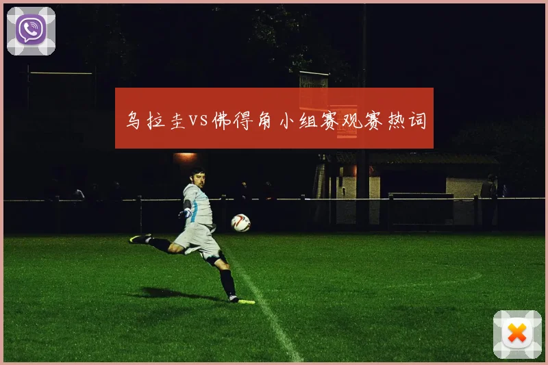 乌拉圭vs佛得角小组赛观赛热词