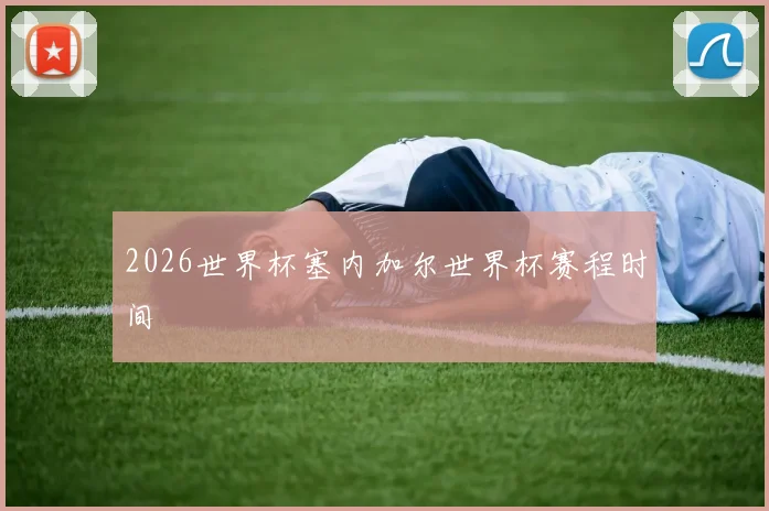 2026世界杯塞内加尔世界杯赛程时间