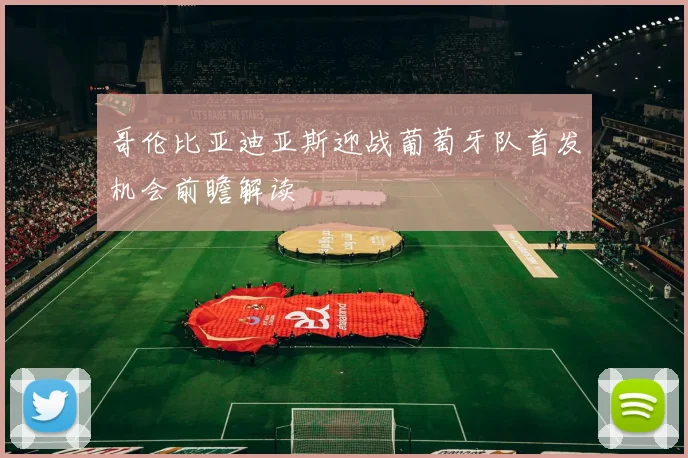 哥伦比亚迪亚斯迎战葡萄牙队首发机会前瞻解读