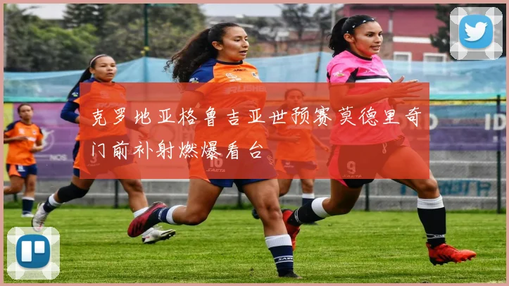 克罗地亚格鲁吉亚世预赛莫德里奇门前补射燃爆看台