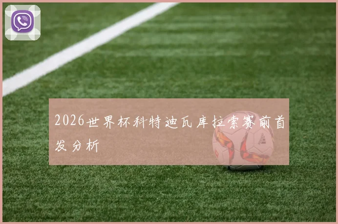 2026世界杯科特迪瓦库拉索赛前首发分析