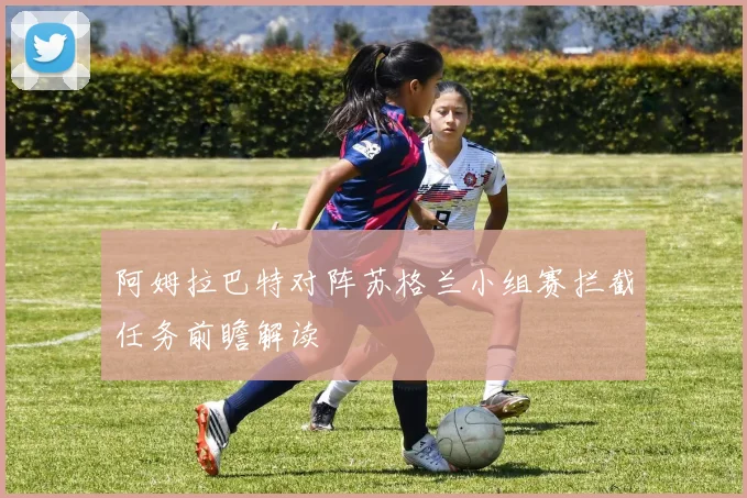 阿姆拉巴特对阵苏格兰小组赛拦截任务前瞻解读