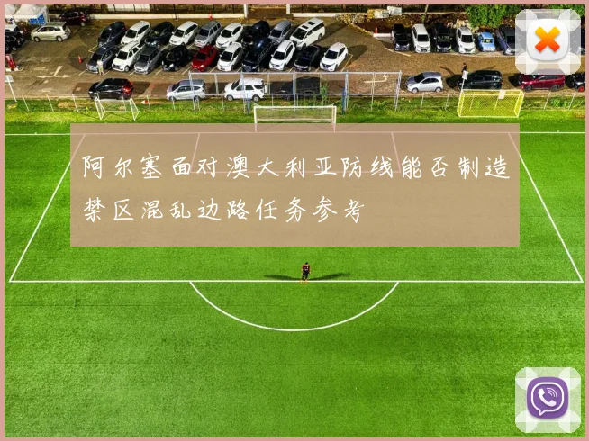 阿尔塞面对澳大利亚防线能否制造禁区混乱边路任务参考