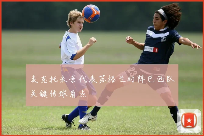 麦克托米奈代表苏格兰对阵巴西队关键传球看点