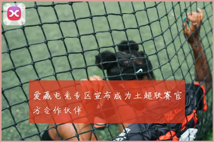 爱赢电竞专区宣布成为土超联赛官方合作伙伴