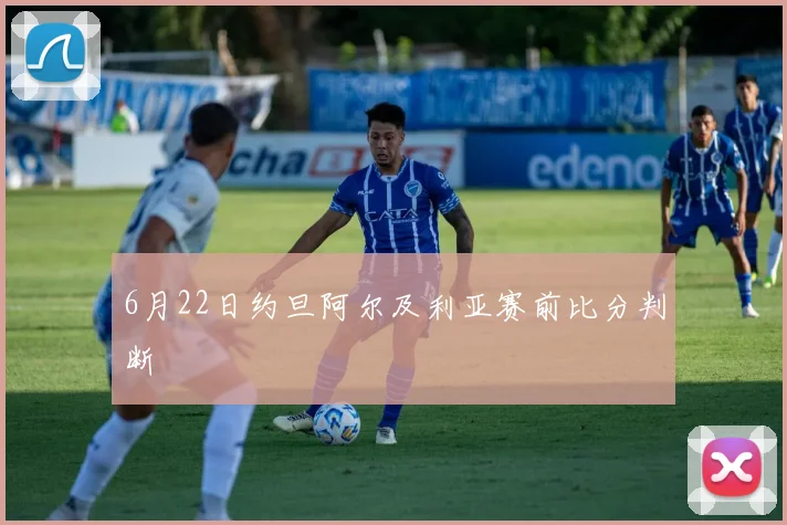 6月22日约旦阿尔及利亚赛前比分判断