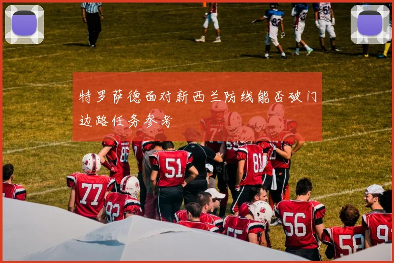 特罗萨德面对新西兰防线能否破门边路任务参考