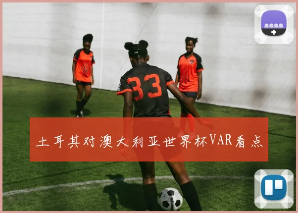 土耳其对澳大利亚世界杯VAR看点