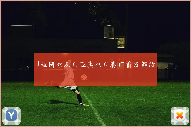 J组阿尔及利亚奥地利赛前首发解读